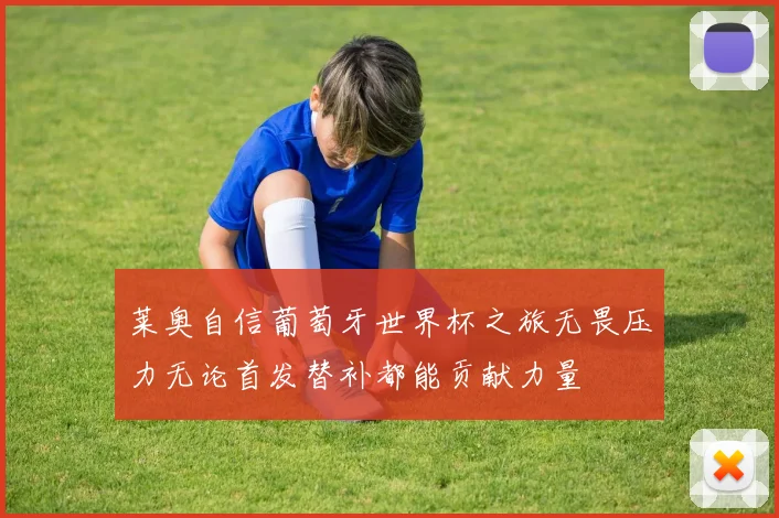 莱奥自信葡萄牙世界杯之旅无畏压力无论首发替补都能贡献力量