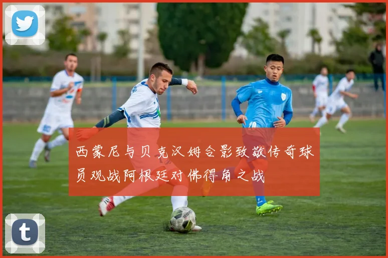 西蒙尼与贝克汉姆合影致敬传奇球员观战阿根廷对佛得角之战