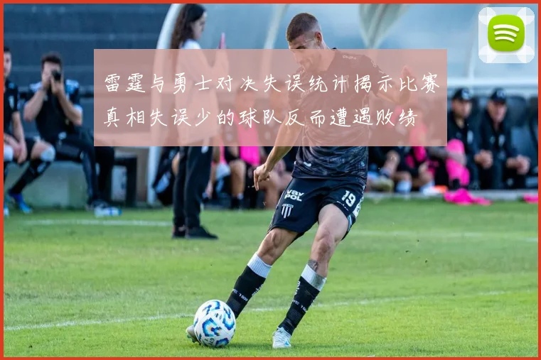 雷霆与勇士对决失误统计揭示比赛真相失误少的球队反而遭遇败绩