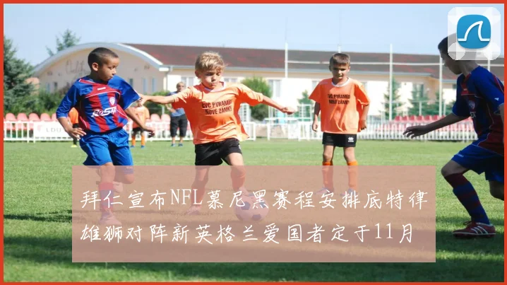 拜仁宣布NFL慕尼黑赛程安排底特律雄狮对阵新英格兰爱国者定于11月15日举行