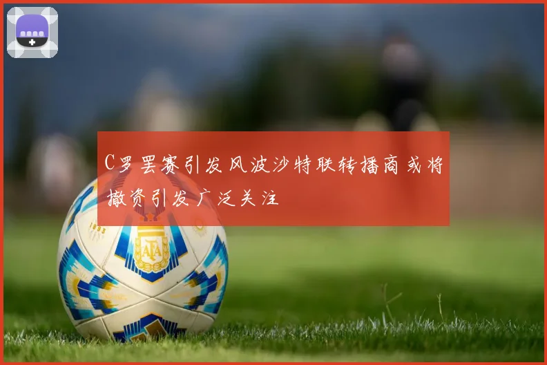 C罗罢赛引发风波沙特联转播商或将撤资引发广泛关注