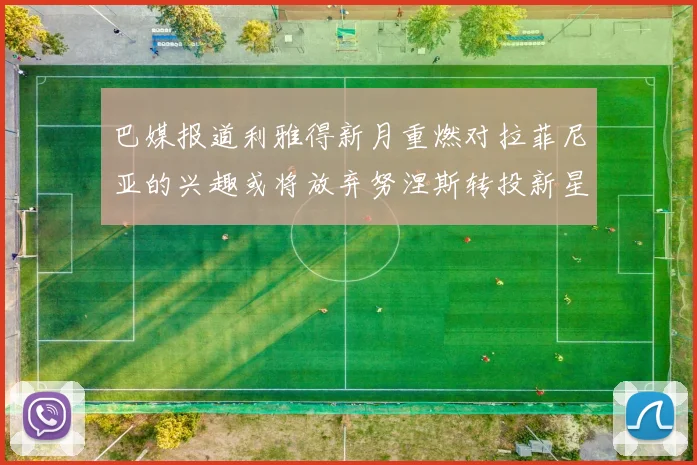 巴媒报道利雅得新月重燃对拉菲尼亚的兴趣或将放弃努涅斯转投新星