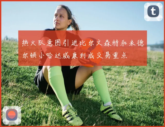 热火队意图引进比尔文森特和米德尔顿小哈达威康利成交易重点