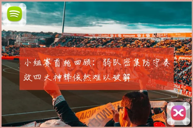 小组赛首轮回顾：弱队密集防守奏效四大神锋依然难以破解
