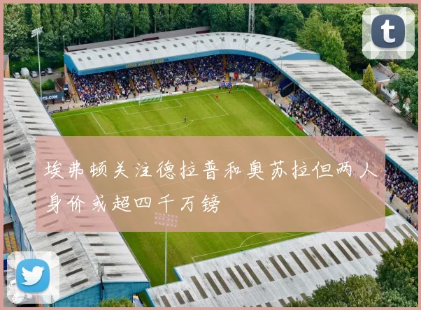 埃弗顿关注德拉普和奥苏拉但两人身价或超四千万镑