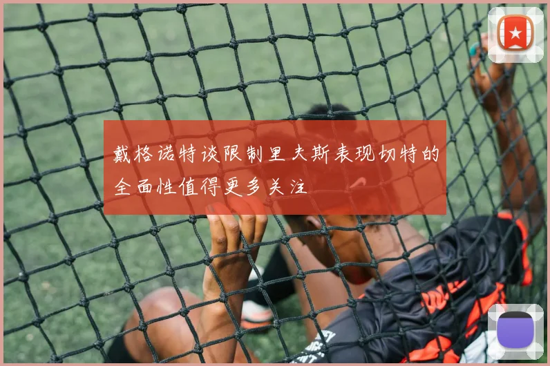 戴格诺特谈限制里夫斯表现切特的全面性值得更多关注