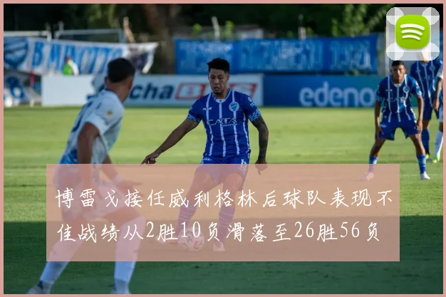 博雷戈接任威利格林后球队表现不佳战绩从2胜10负滑落至26胜56负