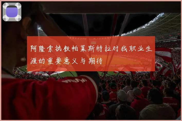阿隆索执教帕莱斯特拉对我职业生涯的重要意义与期待